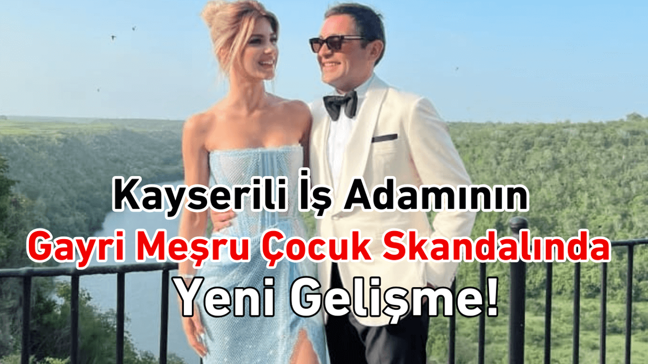 Kayserili iş adamının gayri meşru çocuk skandalında şok gelişme!