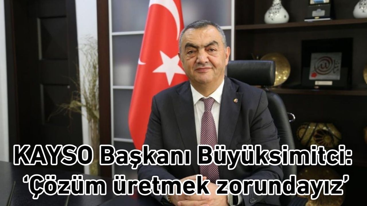 KAYSO Başkanı Büyüksimitci: ‘Çözüm üretmek zorundayız’