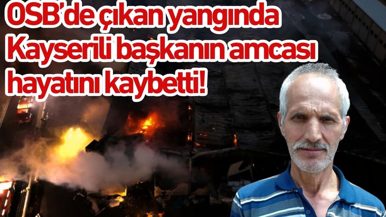 OSB’de çıkan yangında Kayserili başkanın amcası hayatını kaybetti!