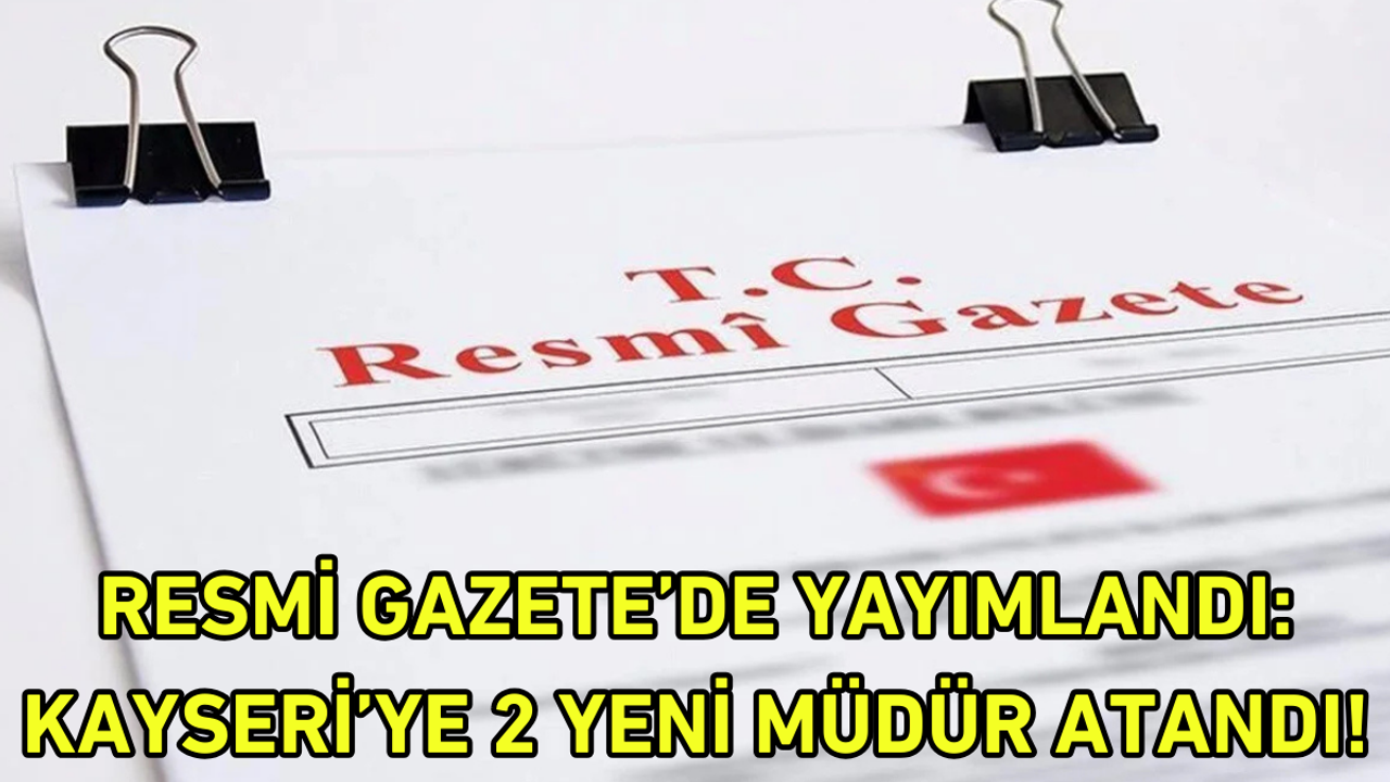Resmi Gazete’de yayımlandı: Kayseri’ye 2 yeni müdür atandı!