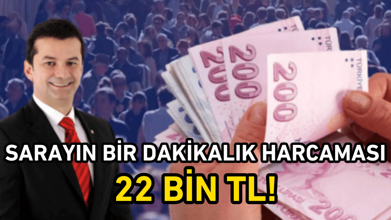 Başkan Yardımcısı Soral: Sarayın bir dakikalık harcaması 22 bin TL!