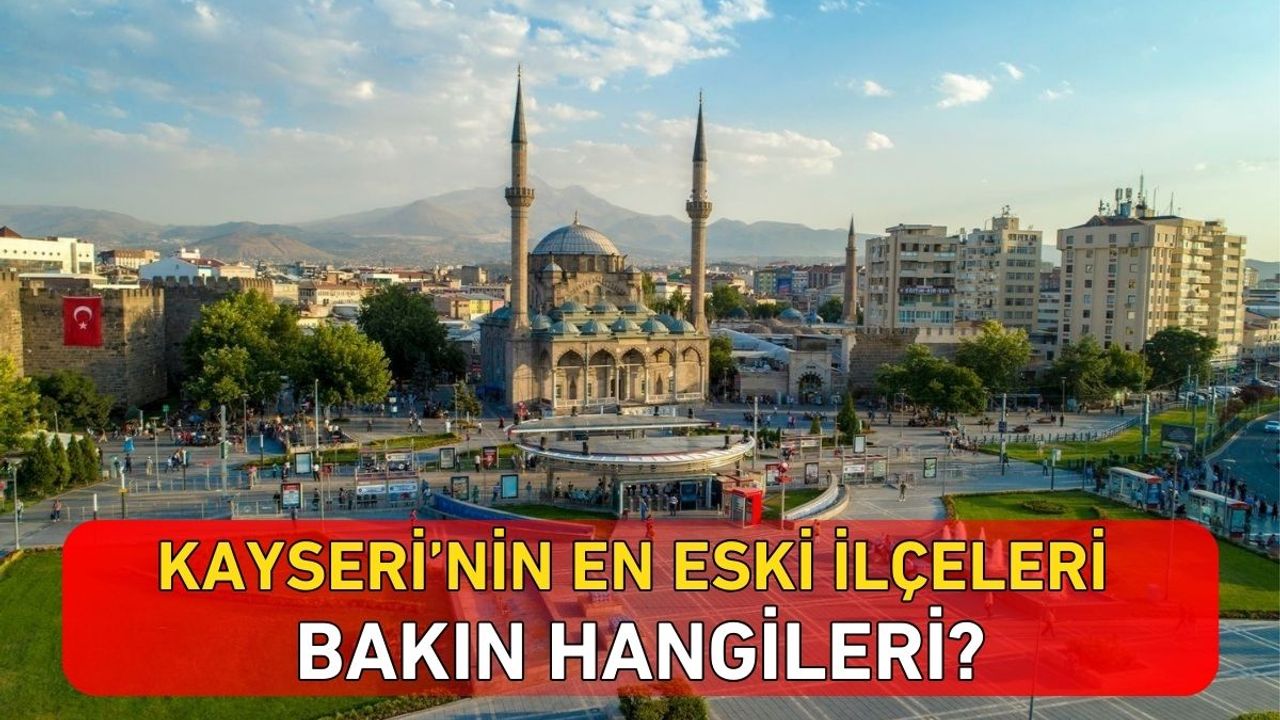 Kayseri’nin en eski ilçeleri bakın hangileri?