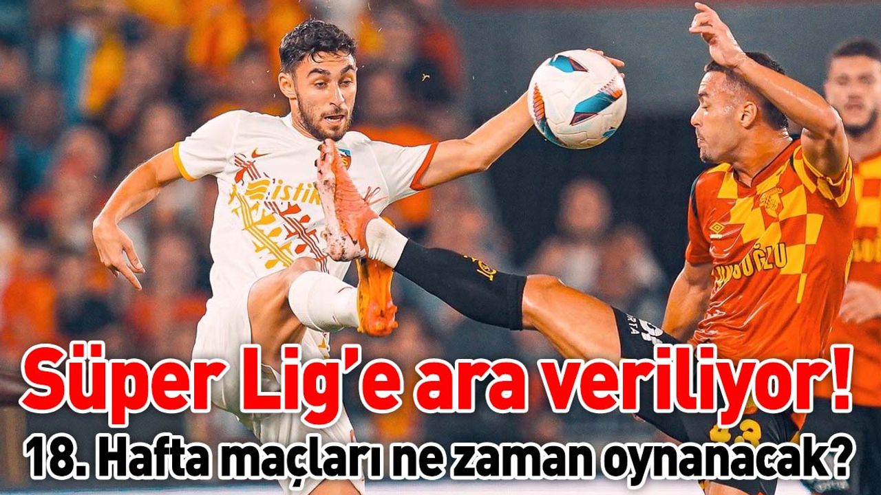 Süper Lig’e ara veriliyor! 18. Hafta maçları ne zaman oynanacak?