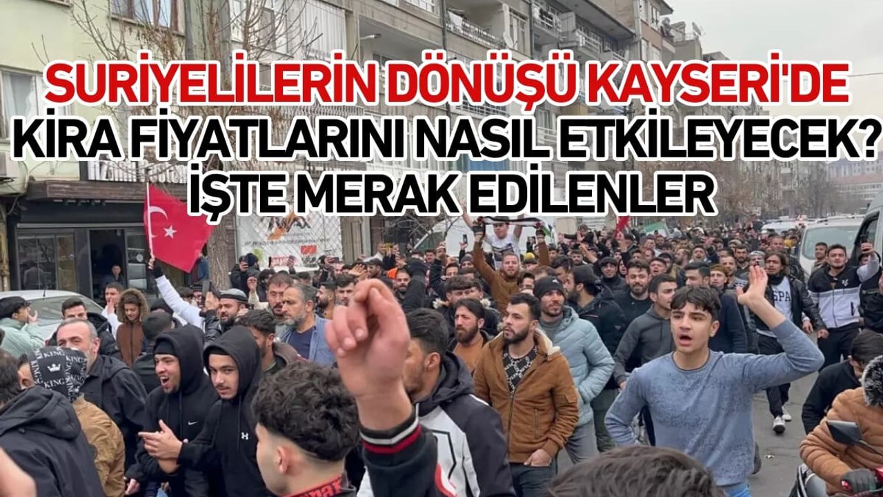 Suriyelilerin dönüşü Kayseri'de kira fiyatlarını nasıl etkileyecek? İşte merak edilenler