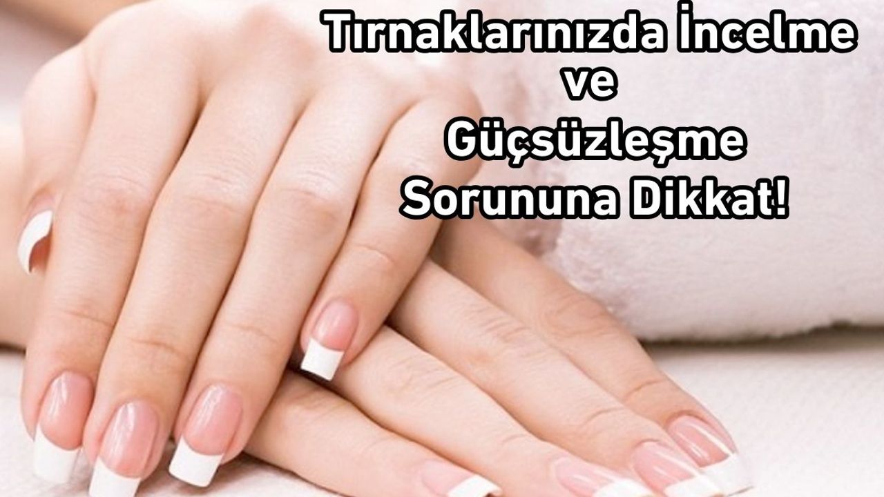 Tırnaklarınızda İncelme ve Güçsüzleşme Sorununa Dikkat!