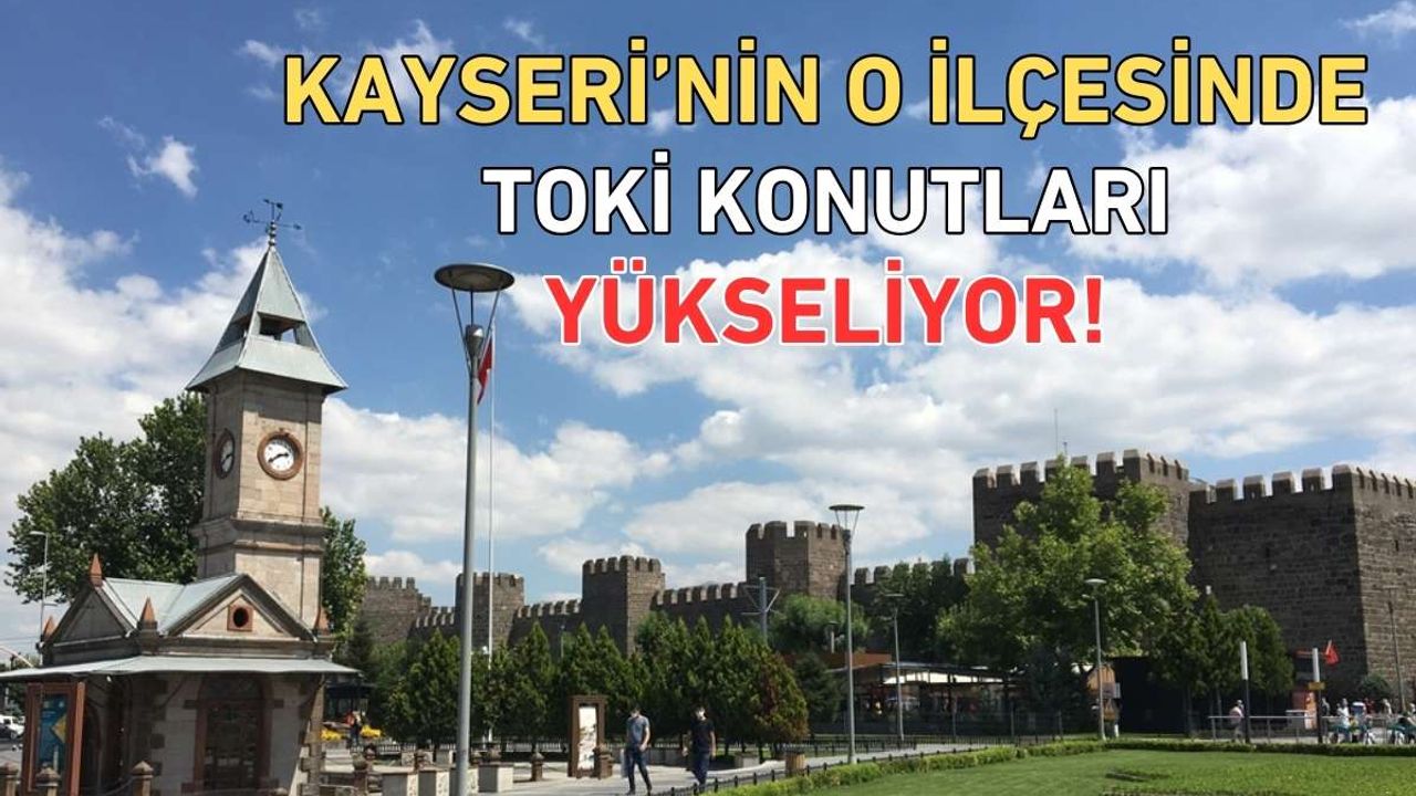 Kayseri’nin o ilçesinde TOKİ konutları yükseliyor!