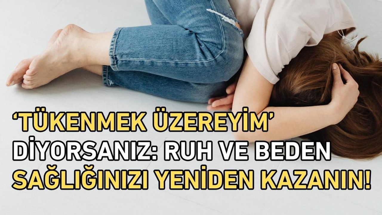 ‘Tükenmek Üzereyim’ Diyorsanız: Ruh ve Beden Sağlığınızı Yeniden Kazanın!