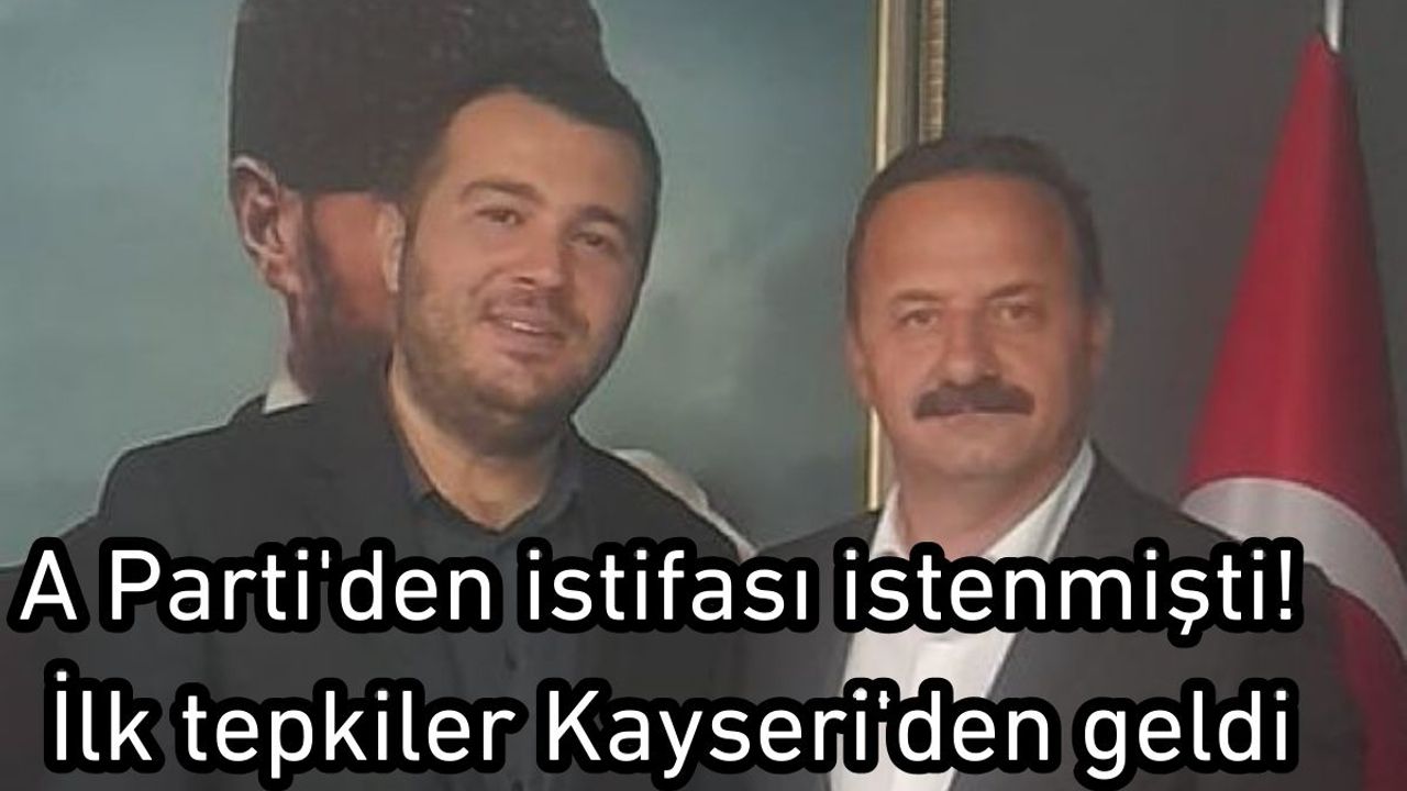A Parti'den istifası istenmişti! İlk tepkiler Kayseri'den geldi