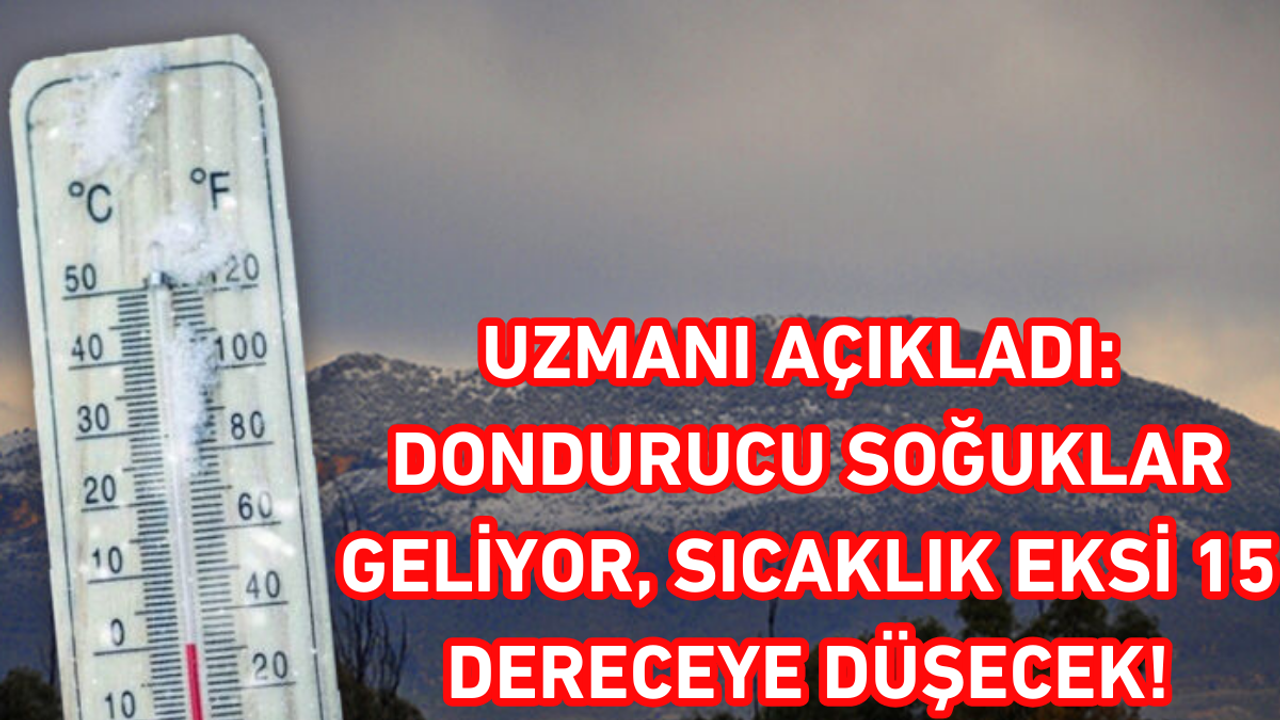 Uzmanı açıkladı: Dondurucu soğuklar geliyor, sıcaklık eksi 15 dereceye düşecek!