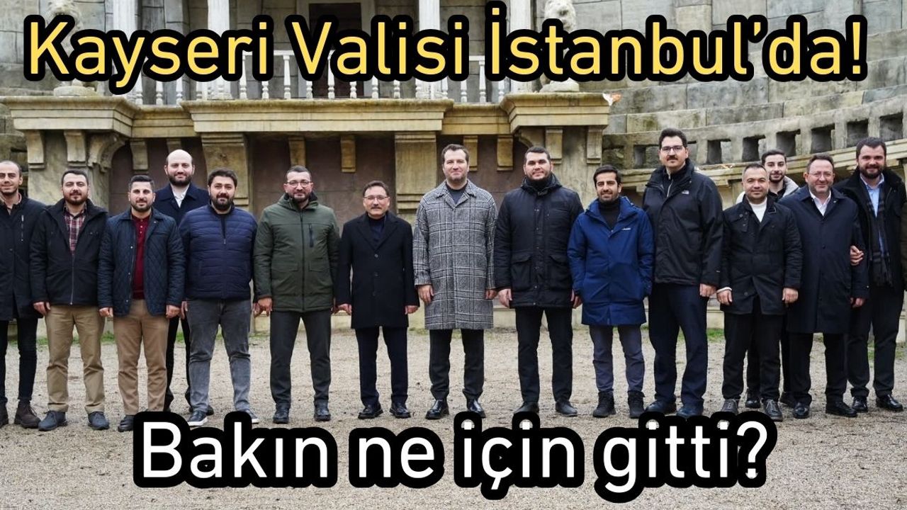 Kayseri Valisi İstanbul’da! Bakın ne için gitti?