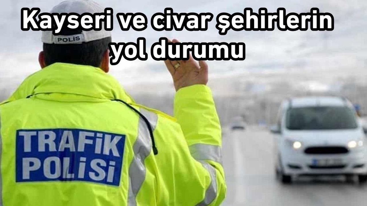 Kayseri’de bölge trafik denetleme ekipleri yol durumunu açıkladı