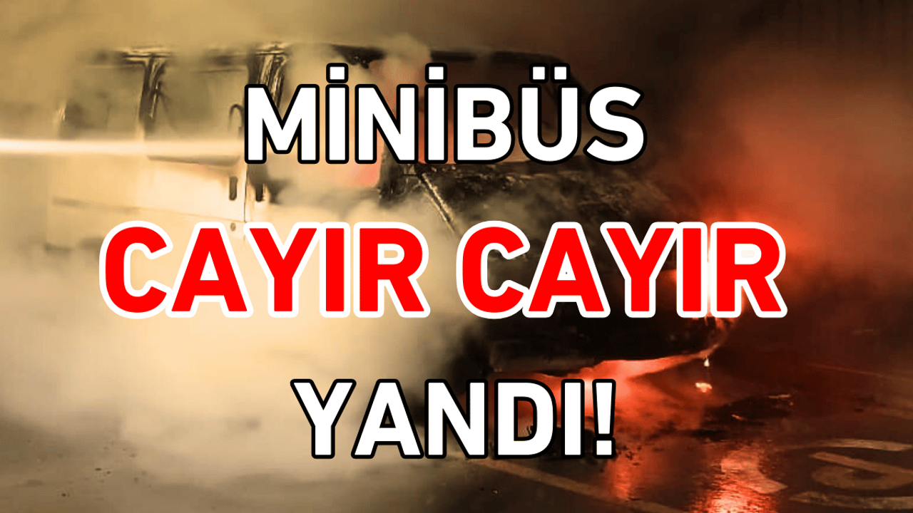 Minibüs cayır cayır yandı!