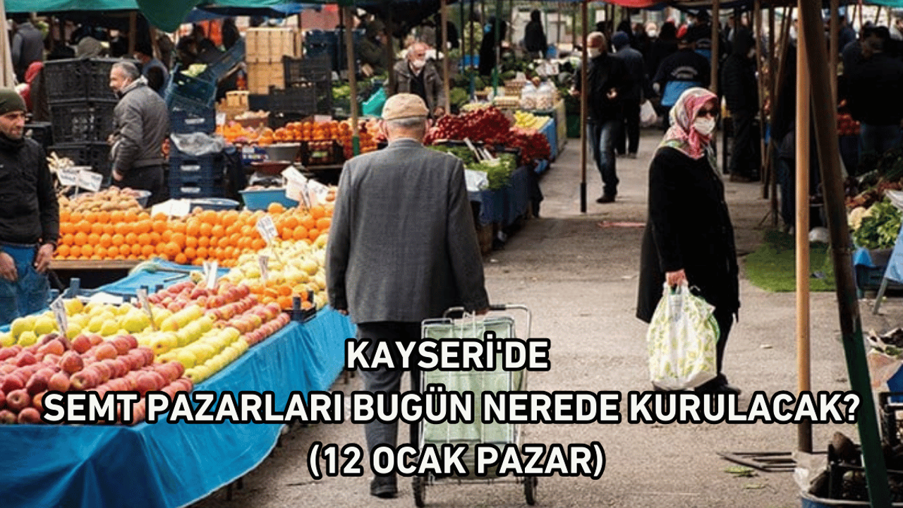 Kayseri'de semt pazarları bugün nerede kurulacak? (12 Ocak Pazar)