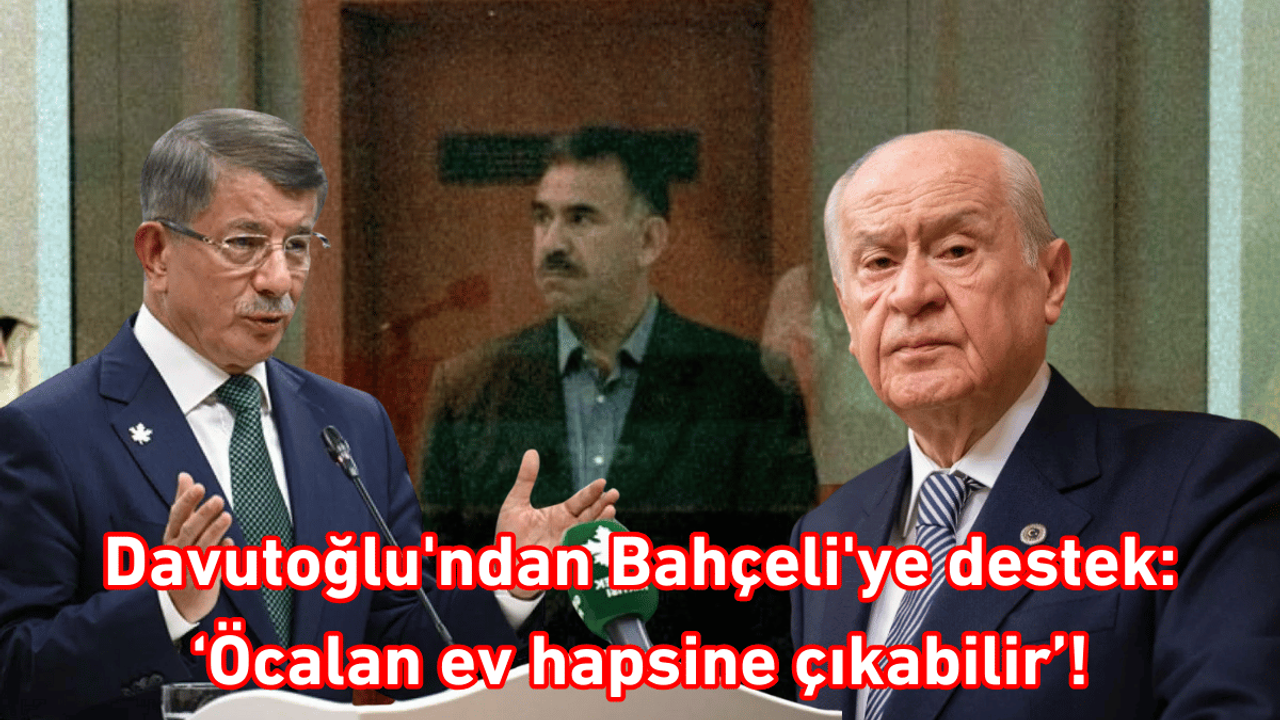 Davutoğlu'ndan Bahçeli'ye destek: ‘Öcalan ev hapsine çıkabilir’!