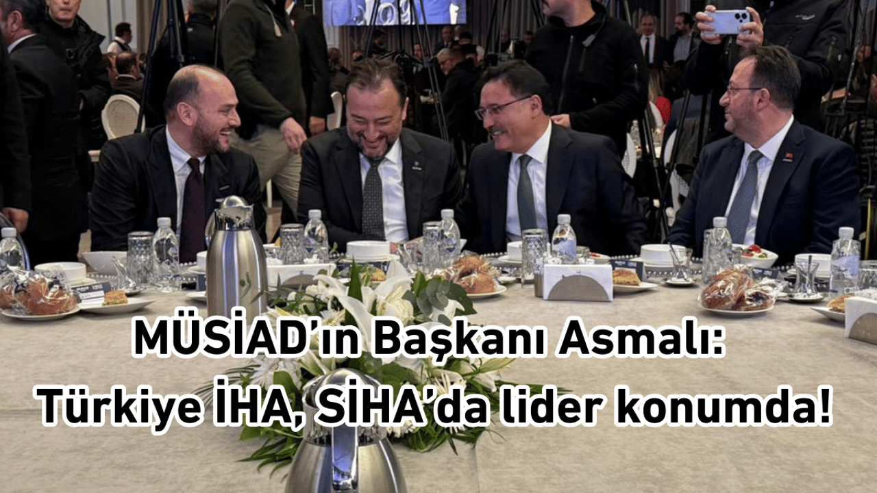 MÜSİAD’ın Başkanı Asmalı: Türkiye İHA, SİHA’da lider konumda!