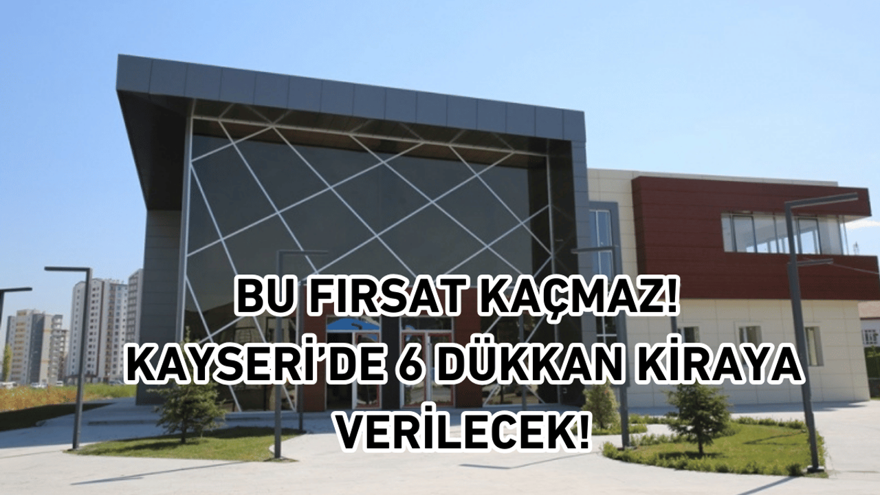 Bu fırsat kaçmaz! Kayseri’de 6 dükkan kiraya verilecek!