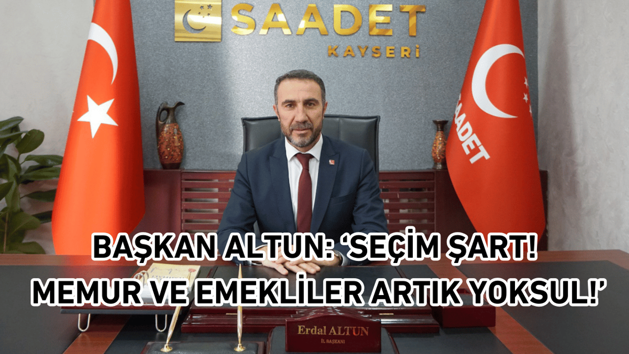 Başkan Altun: ‘Seçim Şart! Memur Ve Emekliler Artık Yoksul!'