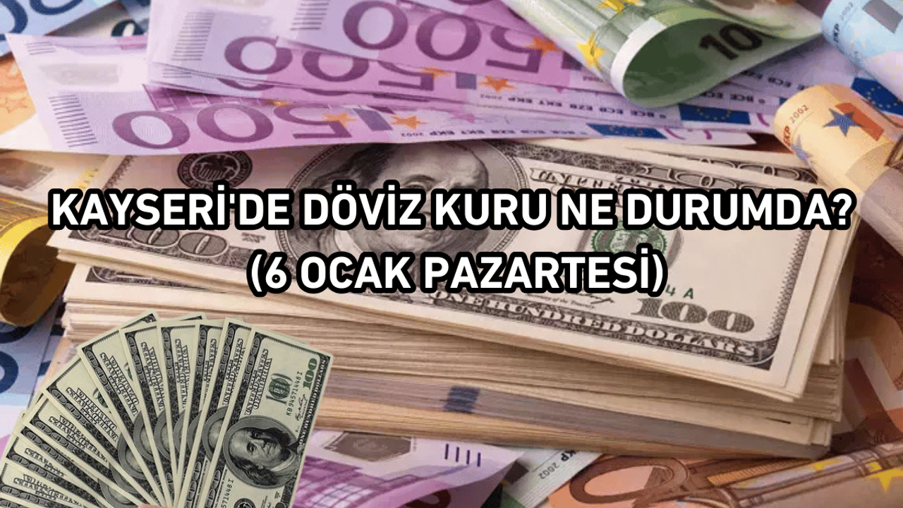 Kayseri'de döviz kuru ne durumda? (6 Ocak Pazartesi)