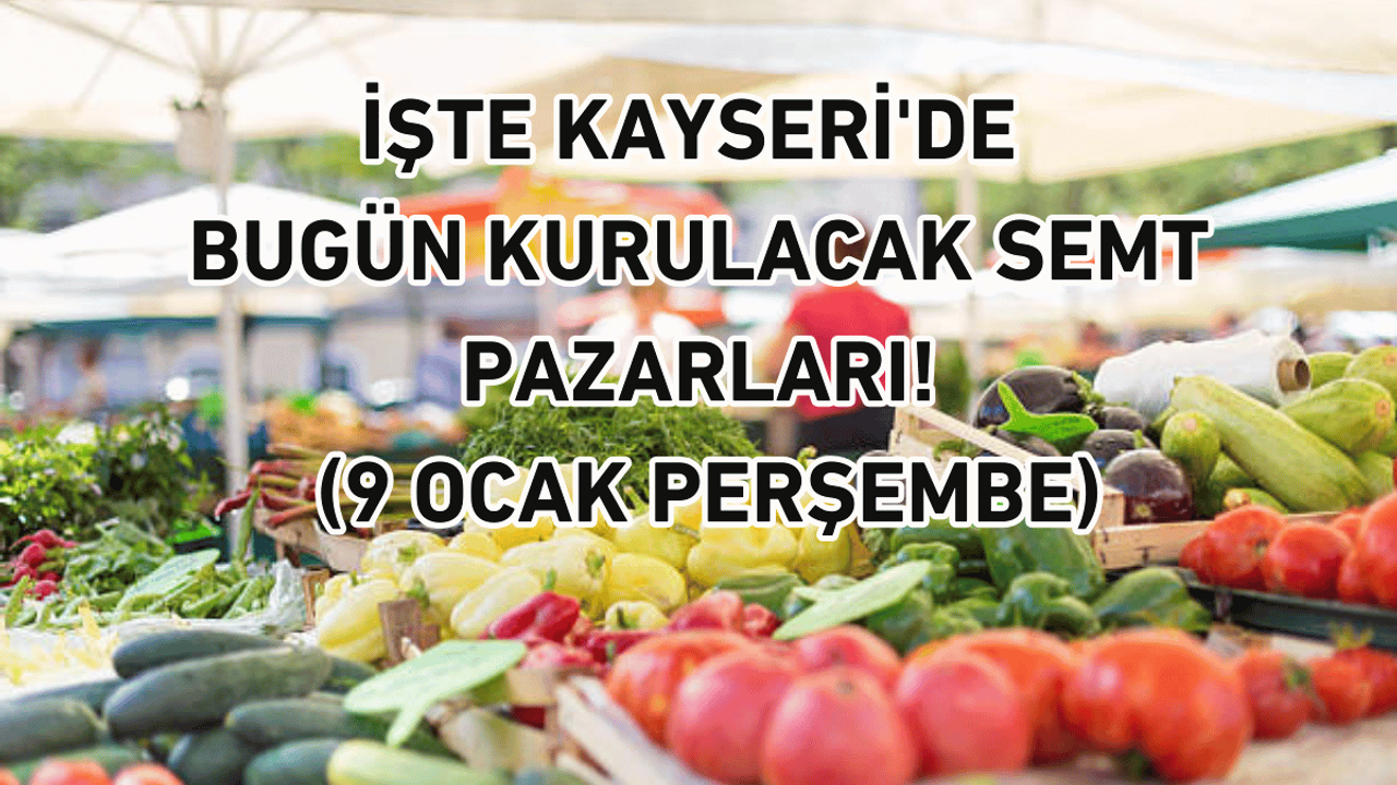 İşte Kayseri'de bugün kurulacak semt pazarları! (9 Ocak Perşembe)