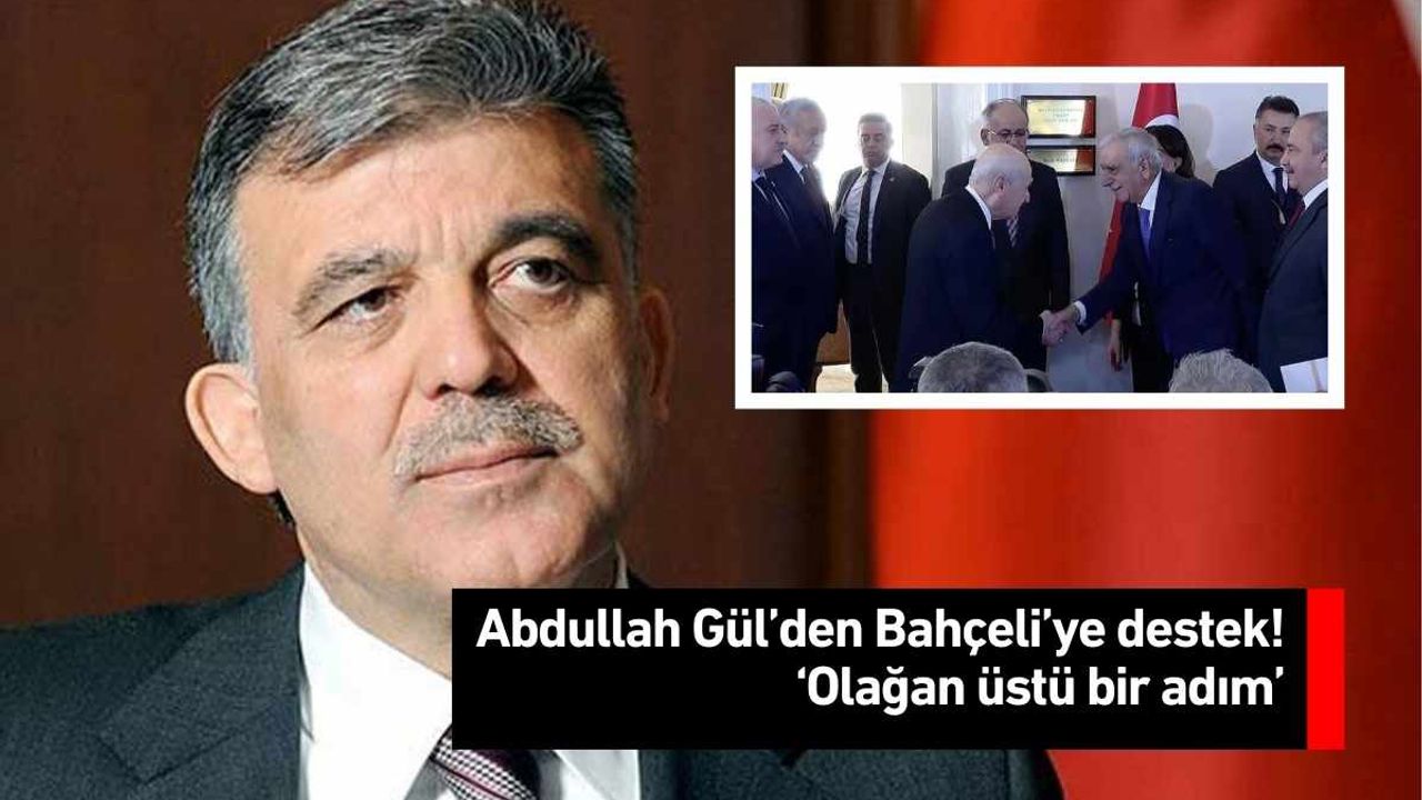 Abdullah Gül’den Bahçeli’ye destek! ‘Olağan üstü bir adım’