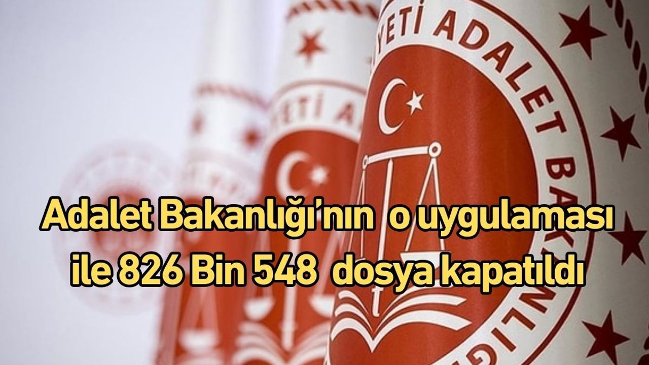 Adalet Bakanlığı’nın o uygulaması ile 826 Bin 548 dosya kapatıldı