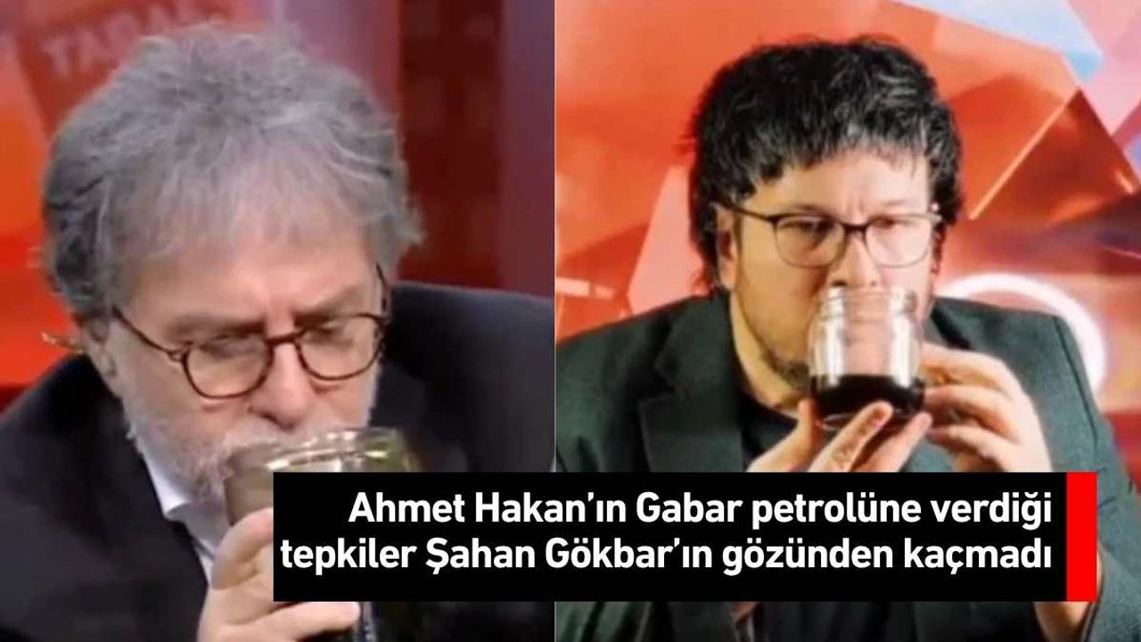 Ahmet Hakan’ın Gabar petrolüne verdiği tepkiler Şahan Gökbar’ın gözünden kaçmadı