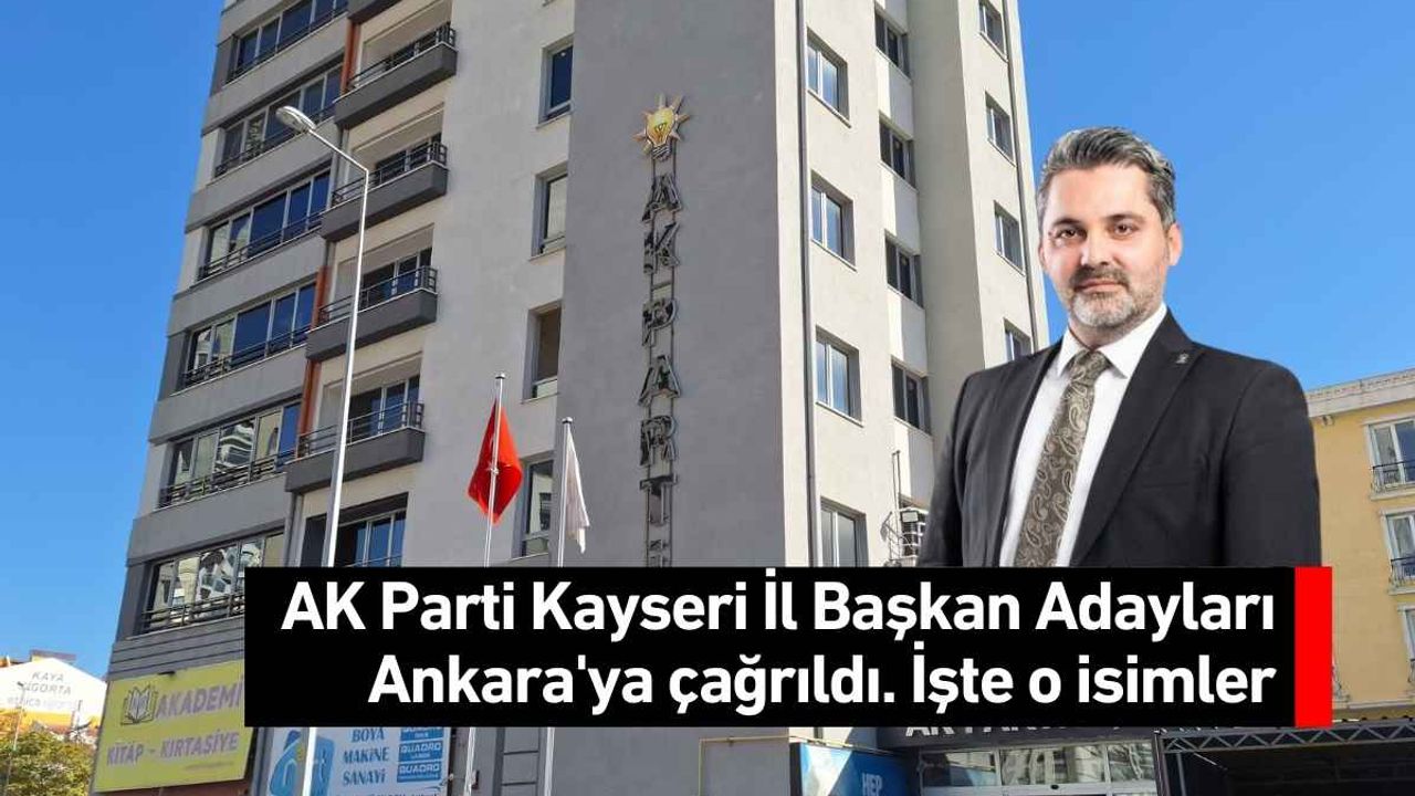 AK Parti Kayseri İl Başkan Adayları Ankara'ya çağrıldı. İşte o isimler