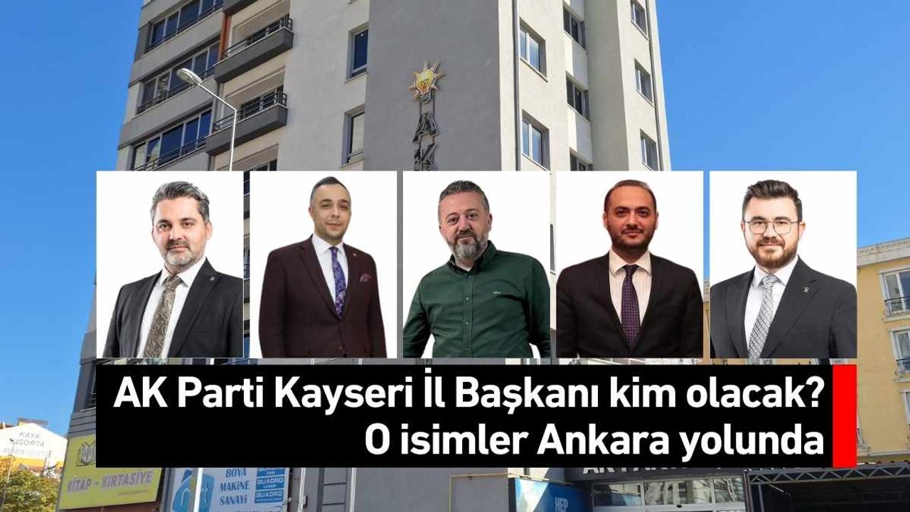 AK Parti Kayseri İl Başkanı kim olacak O isimler Ankara yolunda