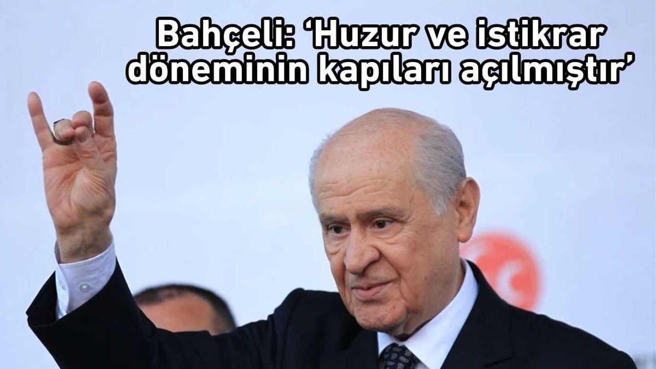 Bahçeli ‘Huzur ve istikrar döneminin kapıları açılmıştır’