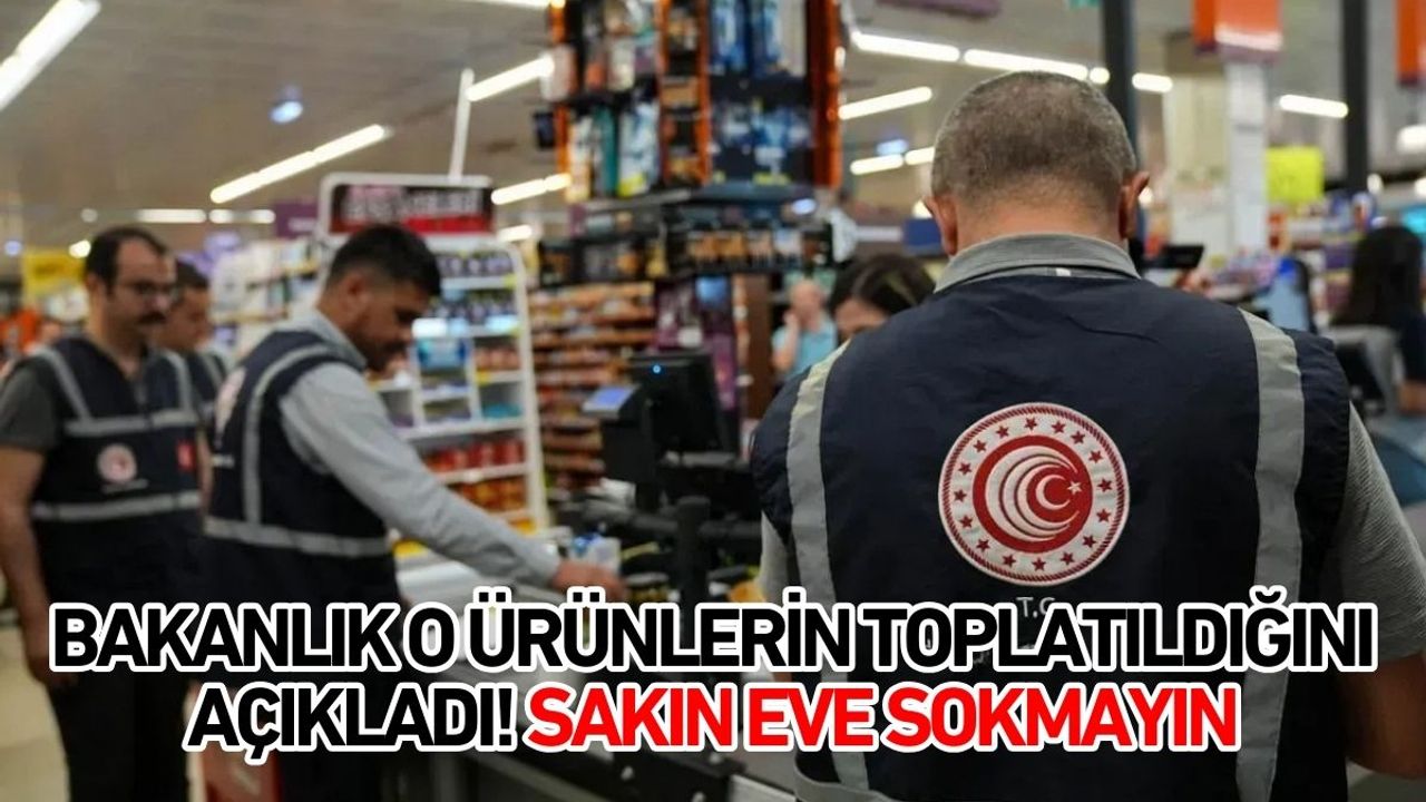 Bakanlık o ürünlerin toplatıldığını açıkladı! Sakın eve sokmayın
