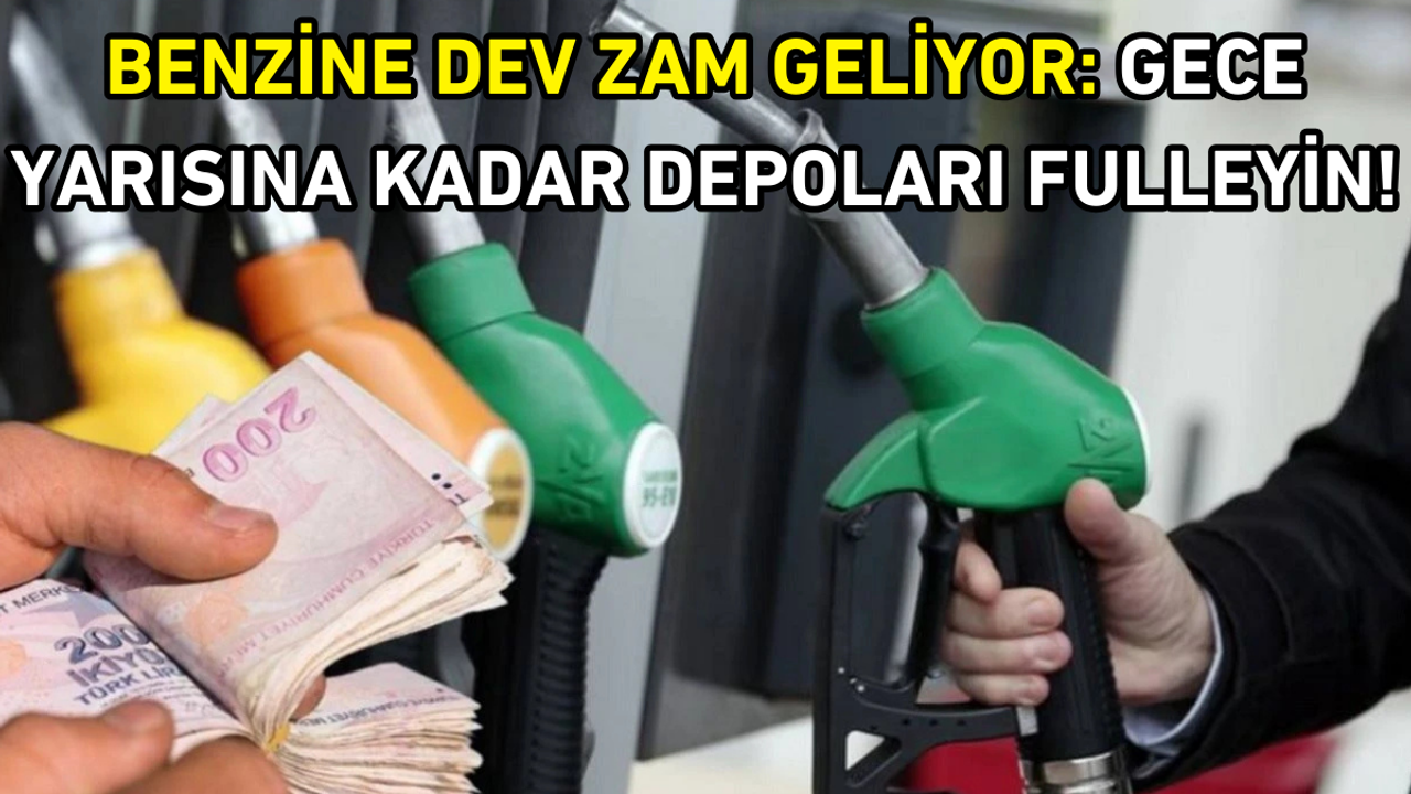 Benzine dev zam geliyor: Gece yarısına kadar depoları fulleyin!
