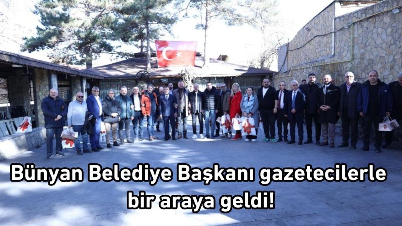 Bünyan Belediye Başkanı gazetecilerle bir araya geldi!