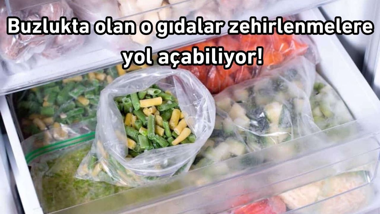Buzlukta olan o gıdalar zehirlenmelere yol açabiliyor!