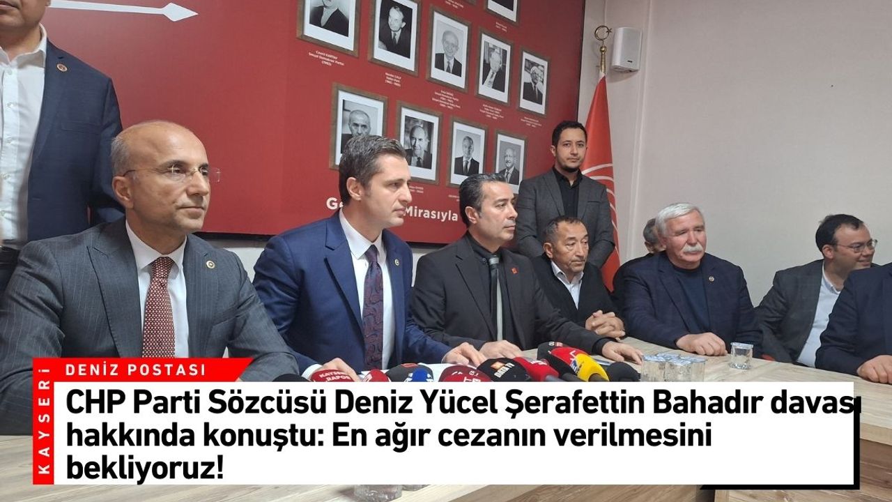 CHP Parti Sözcüsü Deniz Yücel Şerafettin Bahadır davası hakkında konuştu: En ağır cezanın verilmesini bekliyoruz!