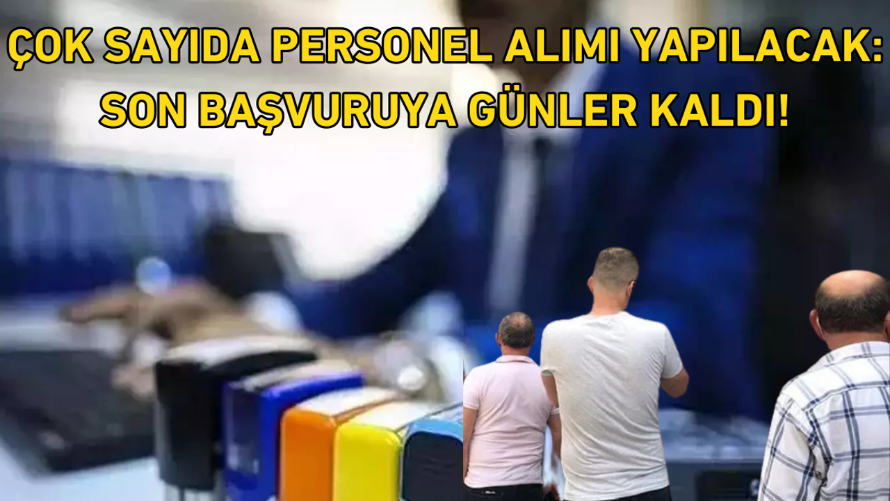 Çok sayıda personel alımı yapılacak: Son başvuruya günler kaldı!