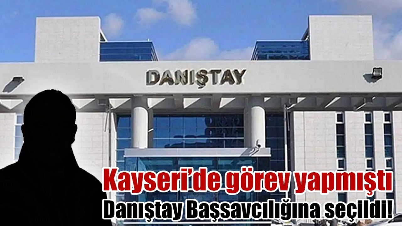 Kayseri Bölge İdare Mahkemesi eski Başkanı Danıştay Başsavcılığına seçildi!