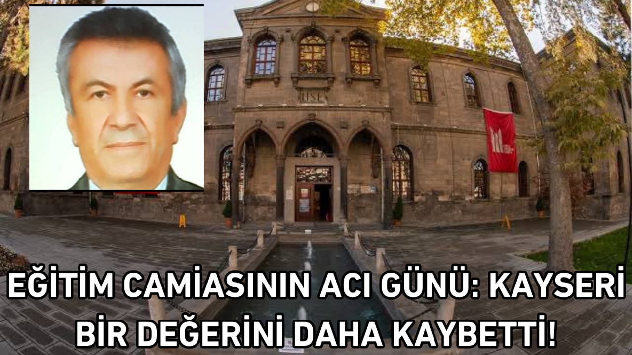 Eğitim camiasının acı günü: Kayseri bir değerini daha kaybetti!