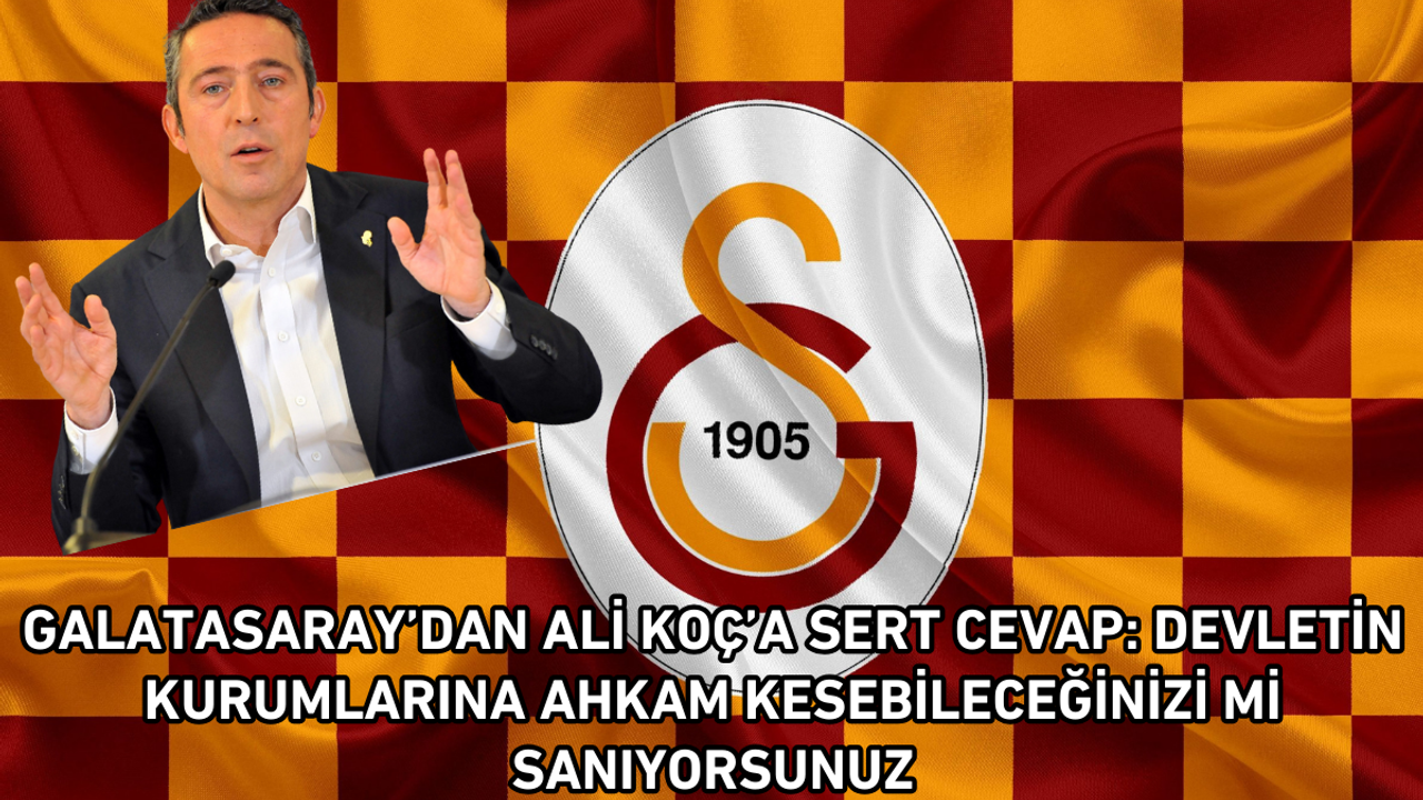 Galatasaray’dan Koç’a cevap: Devletin kurumuna ahkam kesebileceğinizi mi sanıyorsunuz!
