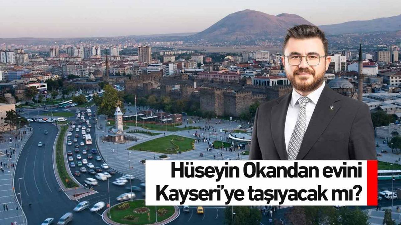 Hüseyin Okandan evini Kayseri’ye taşıyacak mı?