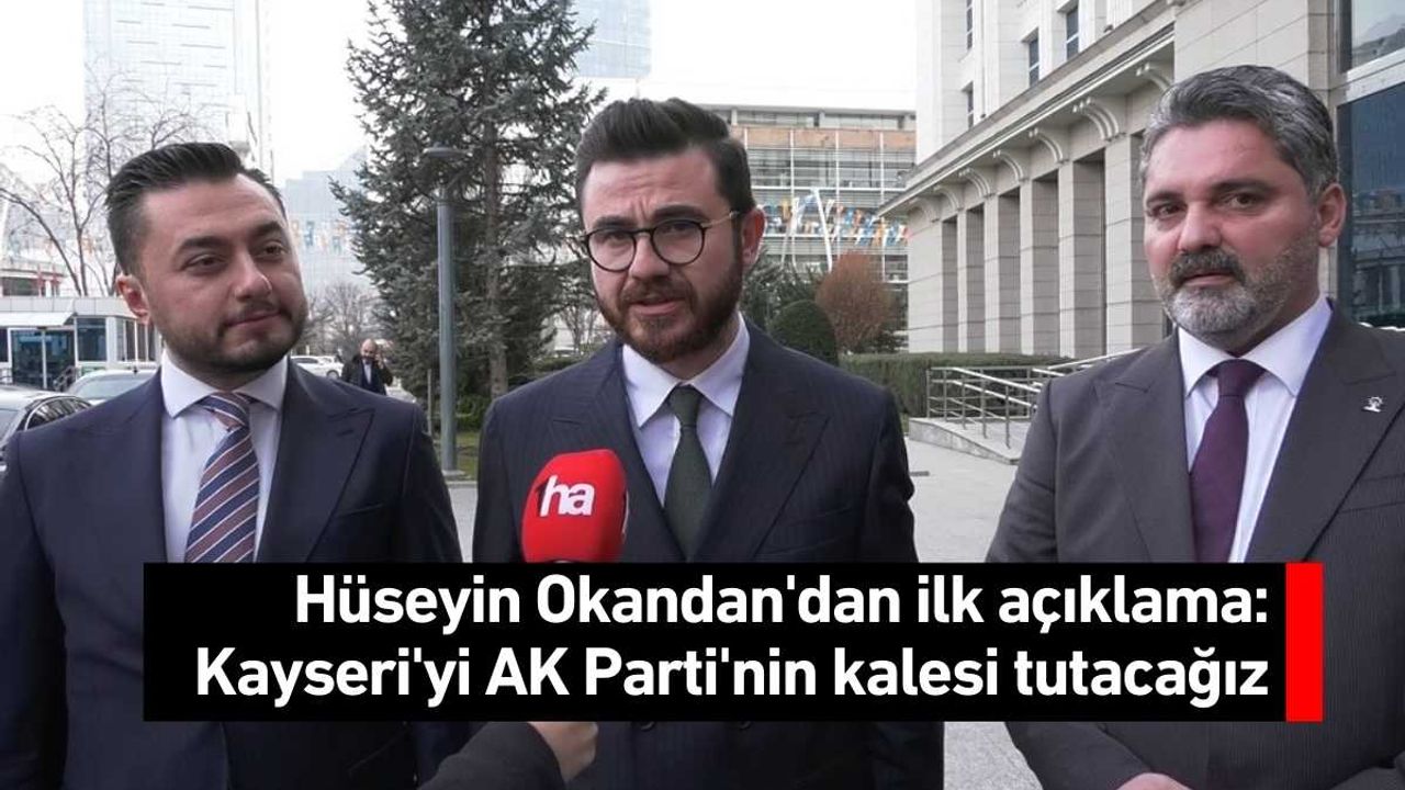 Hüseyin Okandan'dan ilk açıklama: Kayseri'yi AK Parti'nin kalesi tutacağız