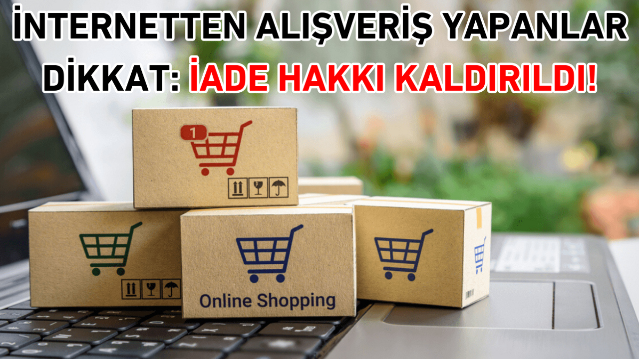 İnternetten alışveriş yapanlar dikkat: İade hakkı kaldırıldı!