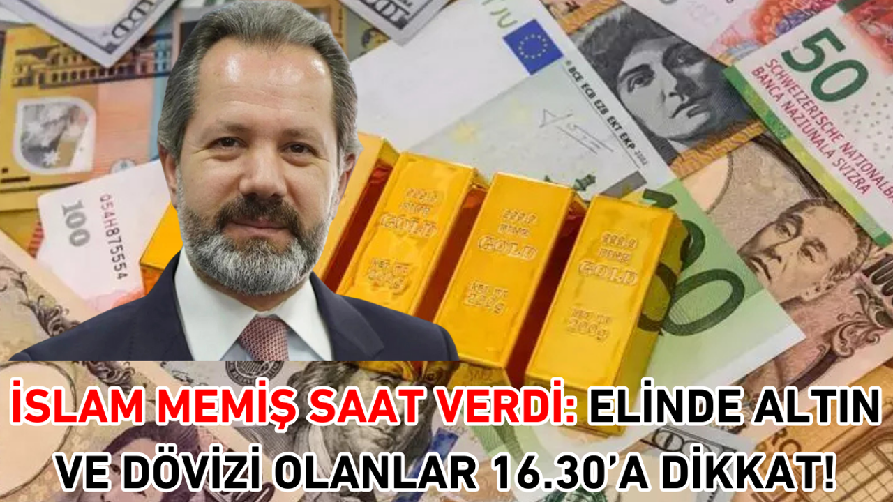 İslam Memiş saat verdi: Elinde altın ve dövizi olanlar 16.30’a dikkat!