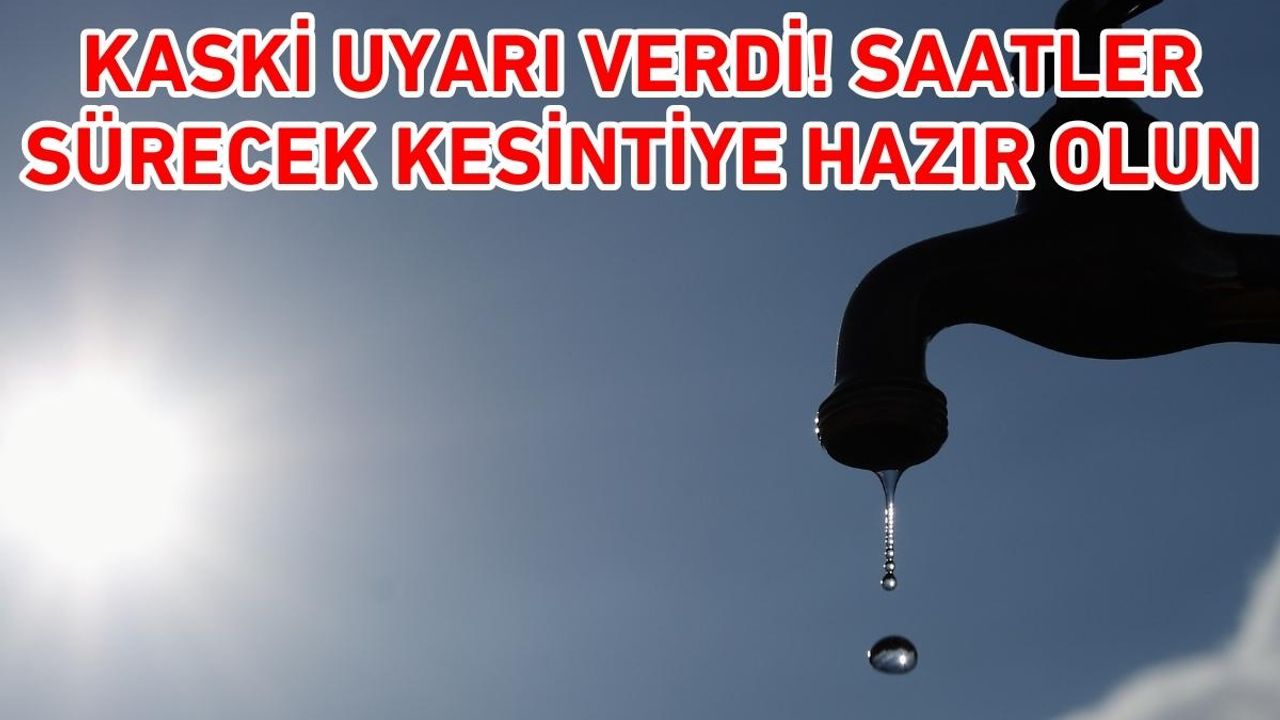 KASKİ uyarı verdi! Saatler sürecek kesintiye hazır olun