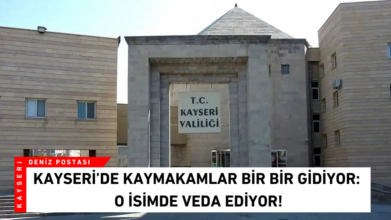 Kayseri’de kaymakamlar bir bir gidiyor: O isimde veda ediyor!