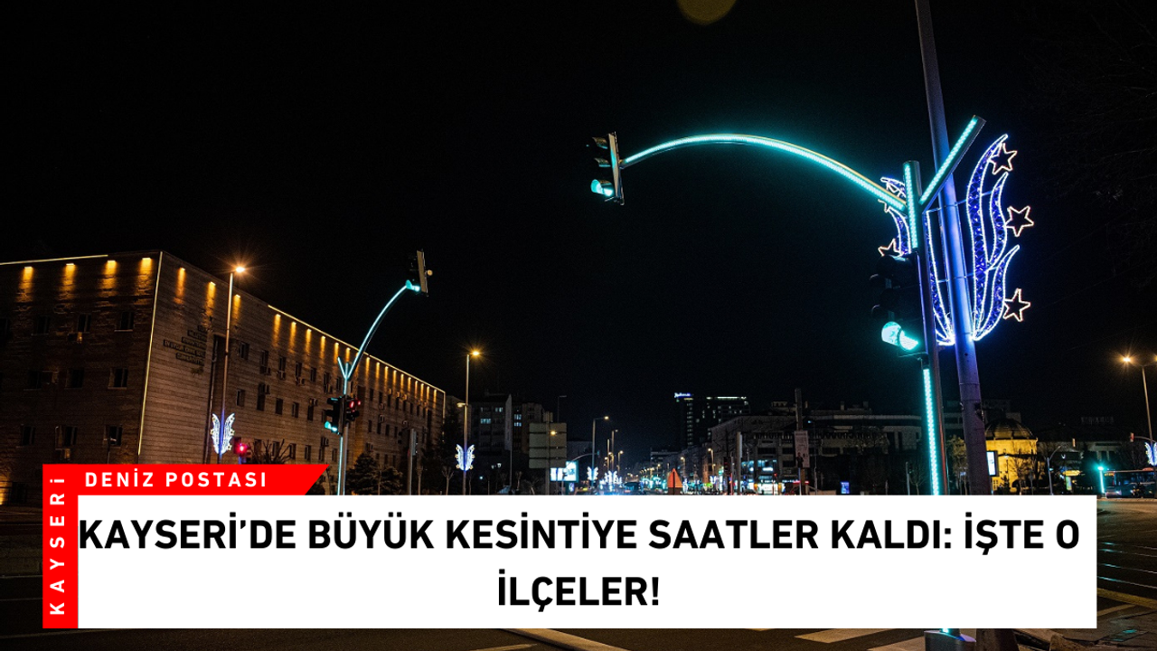 Kayseri’de büyük kesintiye saatler kaldı: İşte o ilçeler!