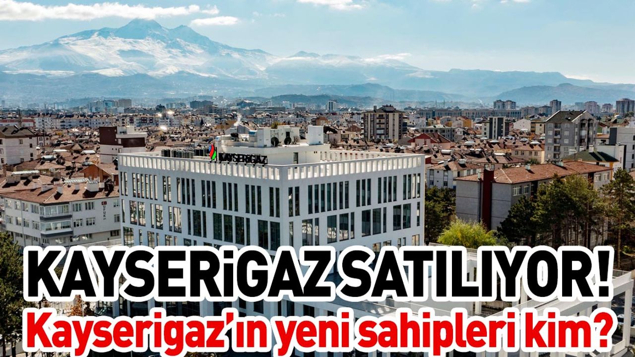 Kayserigaz satılıyor! Yeni sahipleri bakın kim oldu?