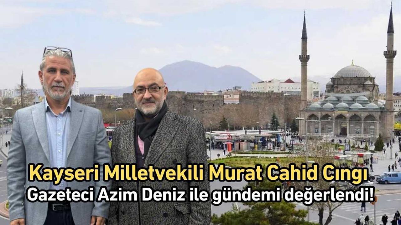 Kayseri Milletvekili Murat Cahid Cıngı Gazeteci Azim Deniz ile gündemi değerlendi!