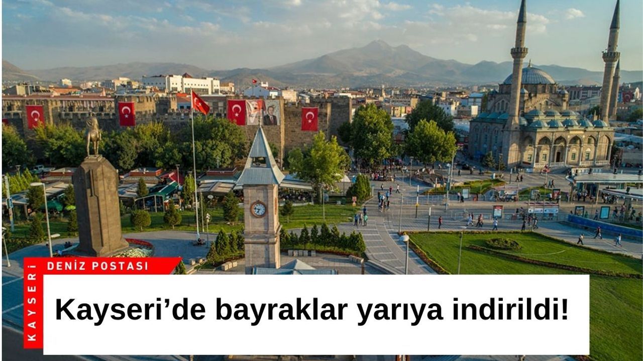 Kayseri’de bayraklar yarıya indirildi!