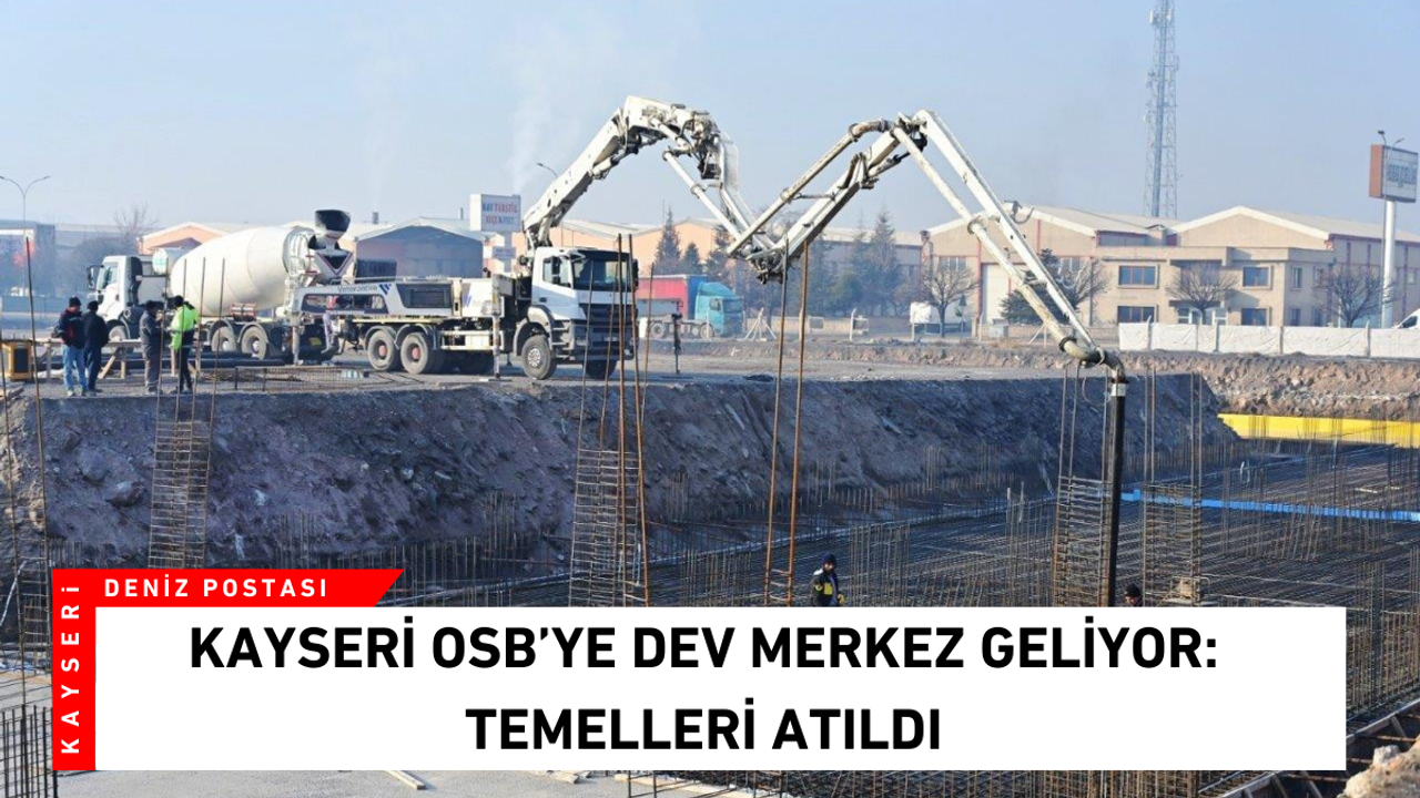 Kayseri OSB’ye dev merkez geliyor: Temelleri atıldı!