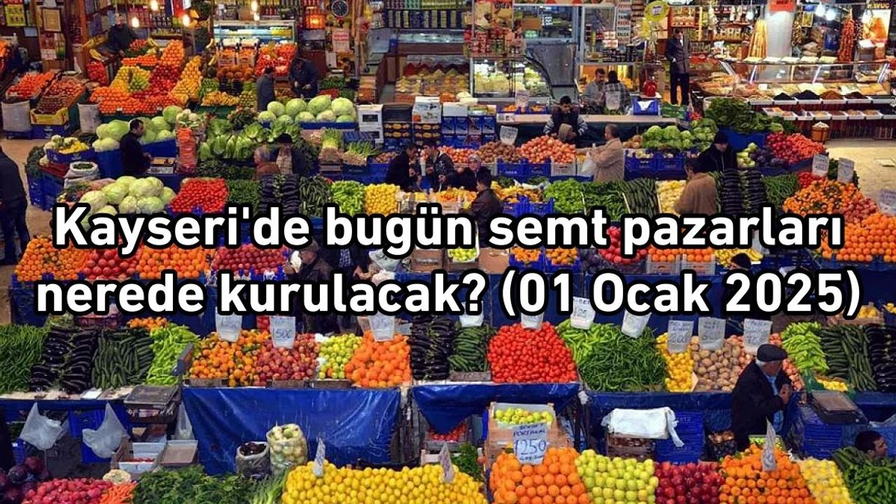 Kayseri'de bugün semt pazarları nerede kurulacak? (01 Ocak 2025)